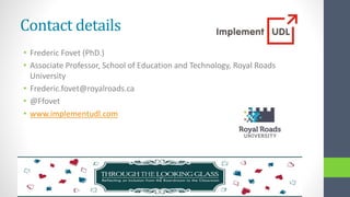 Contact details
• Frederic Fovet (PhD.)
• Associate Professor, School of Education and Technology, Royal Roads
University
• Frederic.fovet@royalroads.ca
• @Ffovet
• www.implementudl.com
 