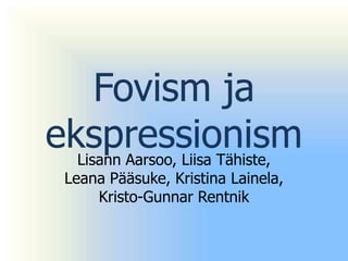 Fovism ja
ekspressionism
  Lisann Aarsoo, Liisa Tähiste,
  Leana Pääsuke, Kristina Lainela,
      Kristo-Gunnar Rentnik
 