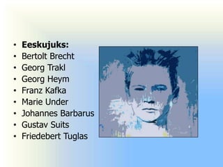 •   Eeskujuks:
•   Bertolt Brecht
•   Georg Trakl
•   Georg Heym
•   Franz Kafka
•   Marie Under
•   Johannes Barbarus
•   Gustav Suits
•   Friedebert Tuglas
 