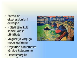 • Foovid on
  ekspressionismi
  eelkäijad
• Hüljati täielikult
  senise kunsti
  põhitõed:
• Valguse ja varjuga
  modelleerimine
• Objektide ainuomaste
  värvide kujutamine
• Peaeesmärgiks
 
