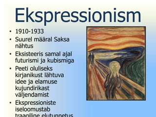 Ekspressionism
• 1910-1933
• Suurel määral Saksa
  nähtus
• Eksisteeris samal ajal
  futurismi ja kubismiga
• Peeti oluliseks
  kirjanikust lähtuva
  idee ja elamuse
  kujundirikast
  väljendamist
• Ekspressioniste
  iseloomustab
 