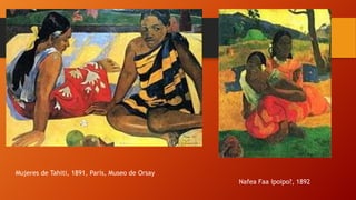 Mujeres de Tahiti, 1891, París, Museo de Orsay
Nafea Faa Ipoipo?, 1892

 
