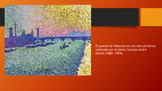 El puente de Waterloo es una obra pictórica
realizada por el pintor fauvista André
Derain (1880 -1954).

 