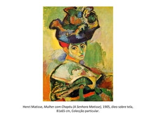 Henri Matisse, Mulher com Chapéu (A Senhora Matisse), 1905, óleo sobre tela,
81x65 cm, Colecção particular.
 