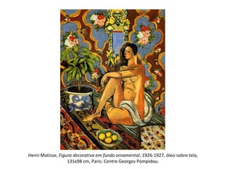 Henri Matisse, Figura decorativa em fundo ornamental, 1926-1927, óleo sobre tela,
131x98 cm, Paris: Centre Georges Pompidou.
 