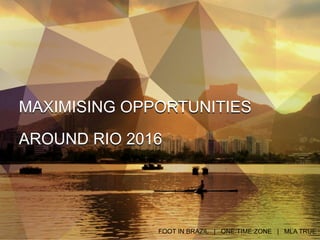 MAXIMISING OPPORTUNITIES
AROUND RIO 2016
MAXIMISING OPPORTUNITIES
AROUND RIO 2016
FOOT IN BRAZIL | ONE:TIME:ZONE | MLA TRUE
 