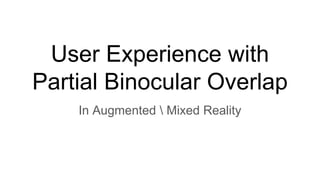 User Experience with
Partial Binocular Overlap
In Augmented  Mixed Reality
 