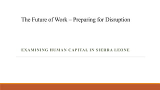The Future of Work – Preparing for Disruption
EXAMINING HUMAN CAPITAL IN SIERRA LEONE
 