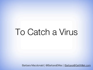 To Catch a Virus


 Barbara Macdonald | @BarbaraEMac | Barbara@GetWillet.com
 
