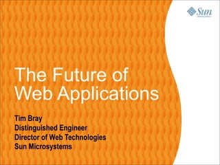The Future of
Web Applications
Tim Bray
Distinguished Engineer
Director of Web Technologies
Sun Microsystems
 