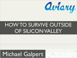 HOW TO SURVIVE OUTSIDE
  OF SILICON VALLEY



Michael Galpert
 