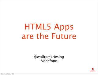 HTML5 Apps
                            are the Future

                               @wolframkriesing
                                  Vodafone


Mittwoch, 6. Oktober 2010
 