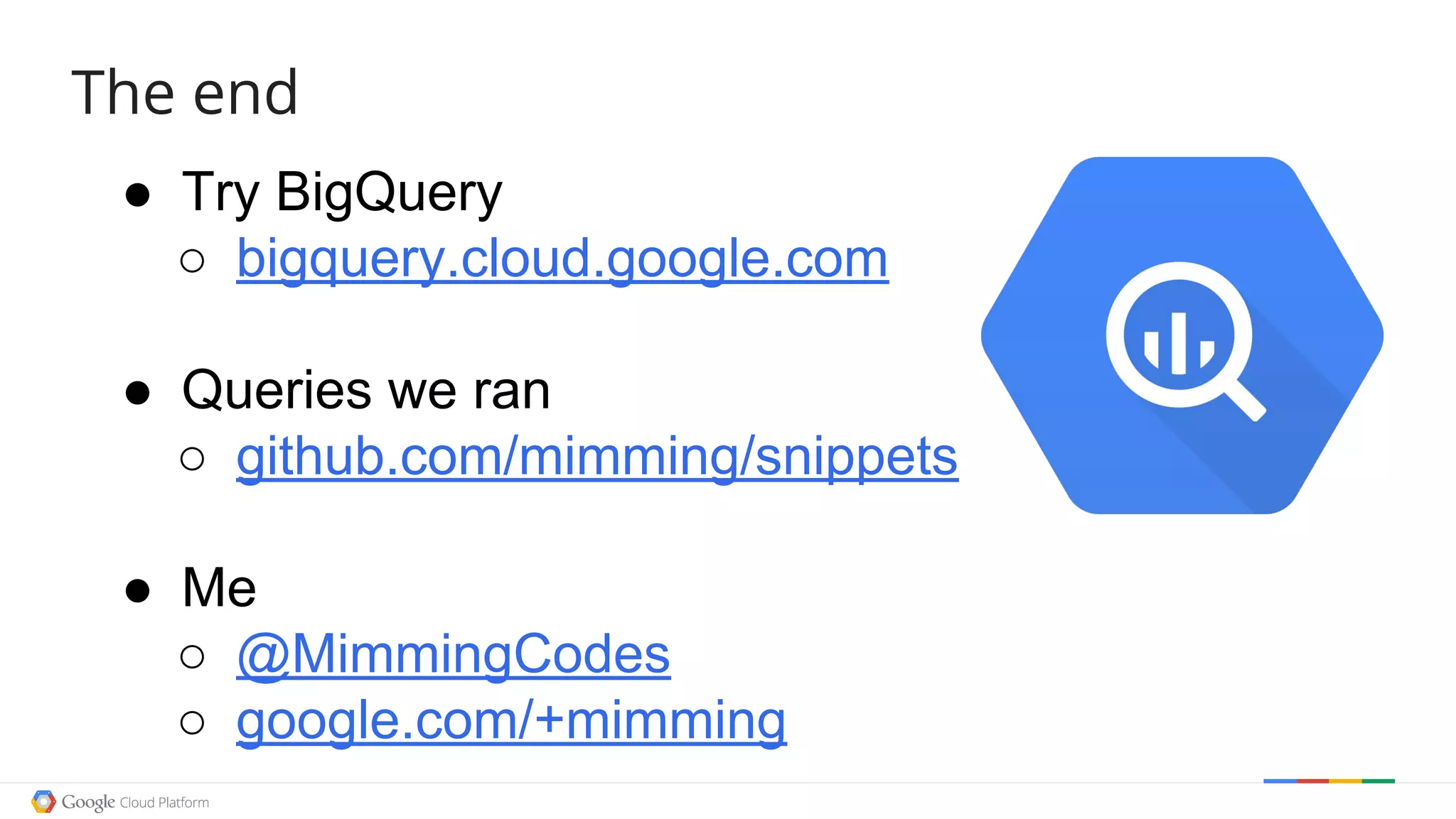 ● Try BigQuery
○ bigquery.cloud.google.com
● Queries we ran
○ github.com/mimming/snippets
● Me
○ @MimmingCodes
○ google.com/+mimming
The end
 