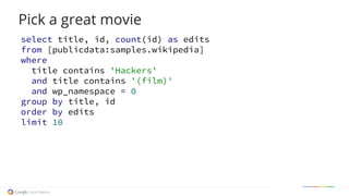 select title, id, count(id) as edits
from [publicdata:samples.wikipedia]
where
title contains 'Hackers'
and title contains '(film)'
and wp_namespace = 0
group by title, id
order by edits
limit 10
Pick a great movie
 