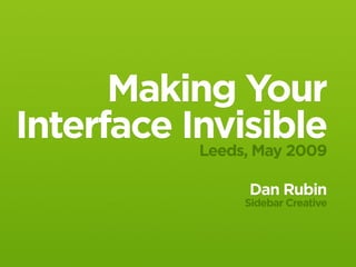 Making Your
Interface Invisible
           Leeds, May 2009

                   Dan Rubin
                   Sidebar Creative
 