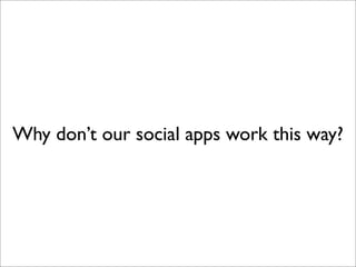 Why don’t our social apps work this way?