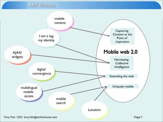 mobile  content Harnessing  Collective Intelligence Capturing  Content at the Point of  inspiration Extending the web Mobile web 2.0 I am a tag my identity multilingual mobile  access digital  convergence mobile search AJAX/ widgets Uniquely mobile Location 