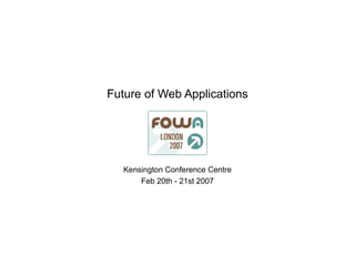 Future of Web Applications Kensington Conference Centre Feb 20th - 21st 2007 