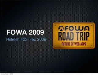 FOWA 2009
         Refresh #03. Feb 2009




Sunday, March 1, 2009
 