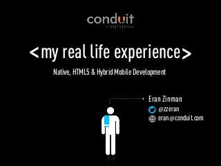 < my real life experience >
    Native, HTML5 & Hybrid Mobile Development


                                      Eran Zinman
                                          @ zzeran
                                          eran @conduit.com
 