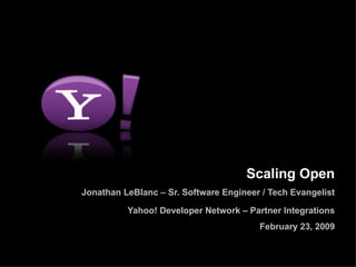Scaling Open Jonathan LeBlanc – Sr. Software Engineer / Tech Evangelist Yahoo! Developer Network – Partner Integrations February 23, 2009 