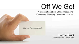 Off We Go!
  A presentation about Ofﬂine Freelancing
FOWAB#4 - Bandung, December 11, 2010




                          Harry J. Husni
                  digitalgraﬁs.com | harryjh.com
 