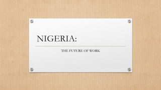 NIGERIA:
THE FUTURE OF WORK
 
