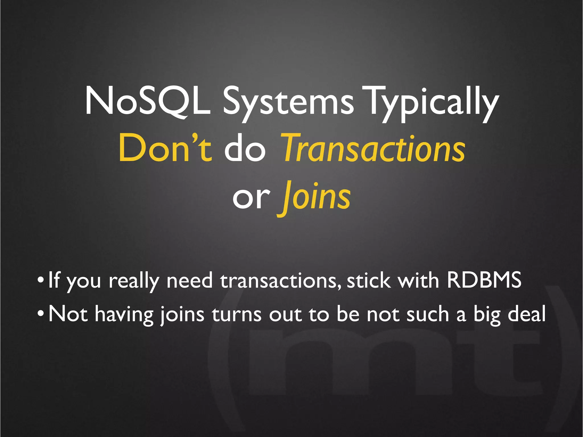 NoSQL Systems Typically
     Don’t do Transactions
           or Joins
• If you really need transactions, stick with RDBMS
• Not having joins turns out to be not such a big deal
 