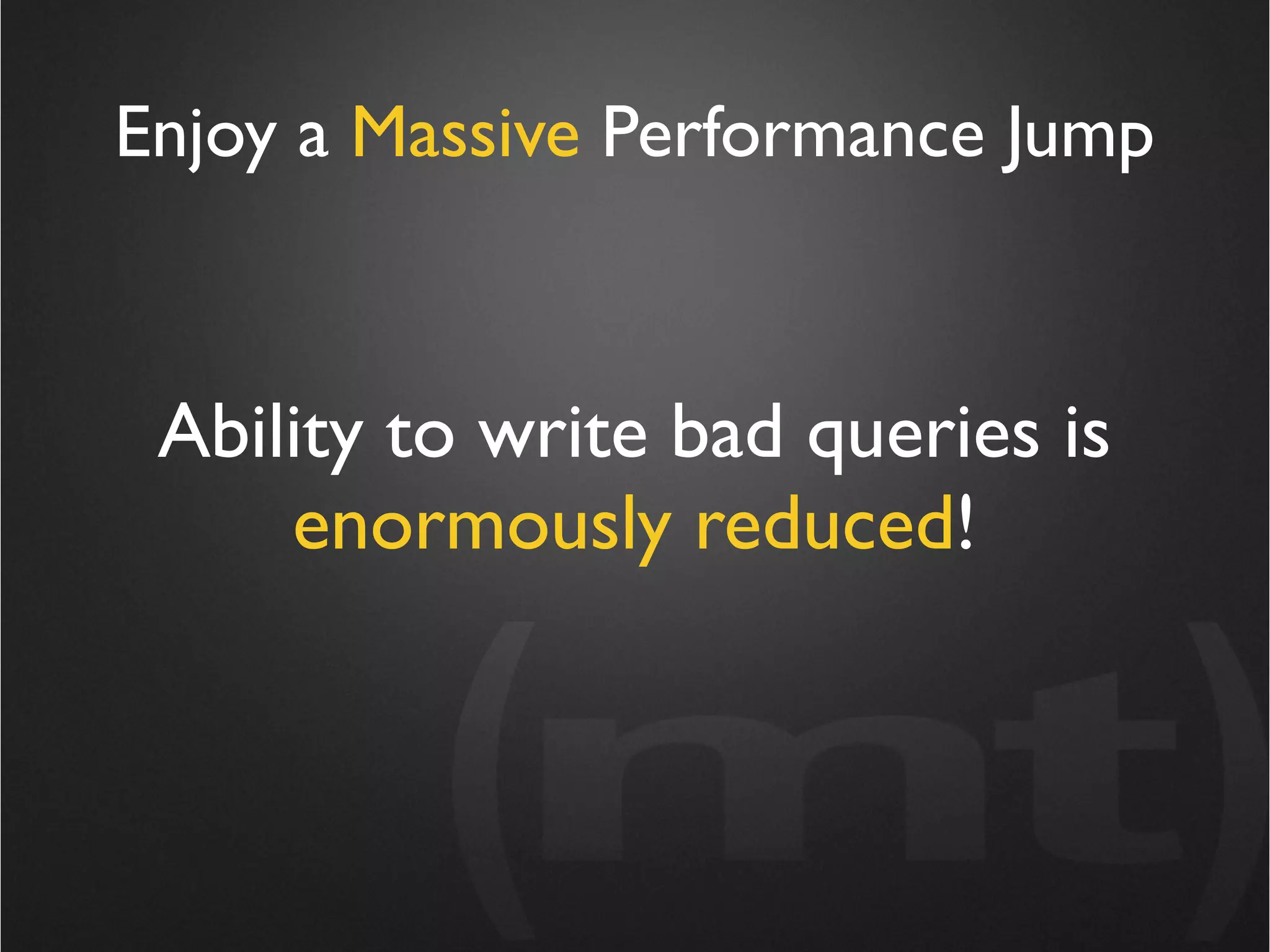 Enjoy a Massive Performance Jump



 Ability to write bad queries is
     enormously reduced!
 