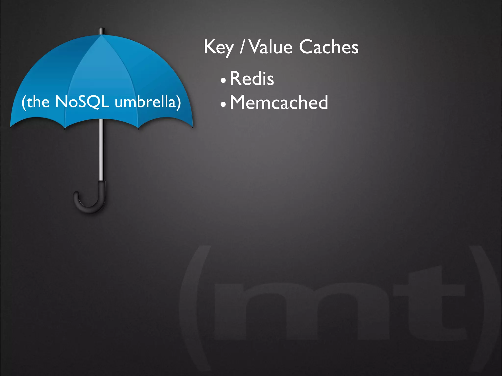 Key / Value Caches
                        • Redis
(the NoSQL umbrella)    • Memcached
 