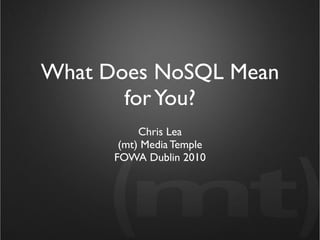What Does NoSQL Mean
       for You?
           Chris Lea
       (mt) Media Temple
      FOWA Dublin 2010
 