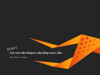 Let non-developers develop your site
Manu Raivio - Frosmo
DON’T
 