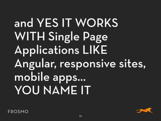 and YES IT WORKS
WITH Single Page
Applications LIKE
Angular, responsive sites,
mobile apps…
YOU NAME IT
22
 