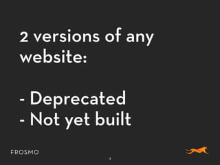 2 versions of any
website:
- Deprecated
- Not yet built
4
 