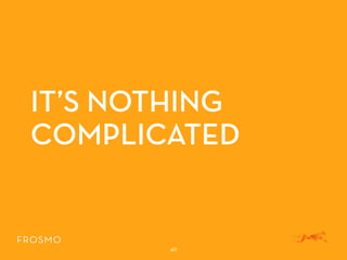 IT’S NOTHING
COMPLICATED
40
 