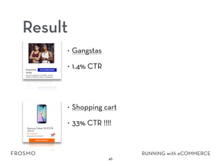 Result
• Gangstas
• 1.4% CTR 
• Shopping cart
• 33% CTR !!!!
46
 