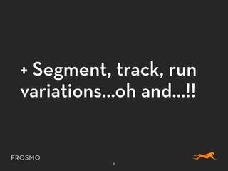 + Segment, track, run
variations…oh and…!!
6
 