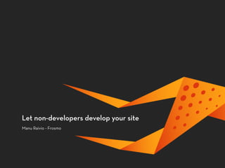 Let non-developers develop your site
Manu Raivio - Frosmo
 