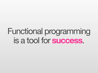 Functional programming
 is a tool for success.
 