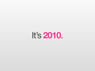 It’s 2010.
 
