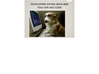 DEVELOPERS GIVING BACK AKA
YOU CAN HAZ CODE
 
