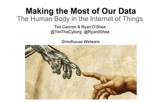 Making the Most of Our Data
The Human Body in the Internet of Things
Tim Cannon & Ryan O’Shea
@TimTheCyborg @Ryan0Shea
Grindhouse Wetware
 