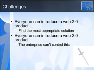 Challenges Everyone can introduce a web 2.0 product Find the most appropriate solution Everyone can introduce a web 2.0 product The enterprise can’t control this 