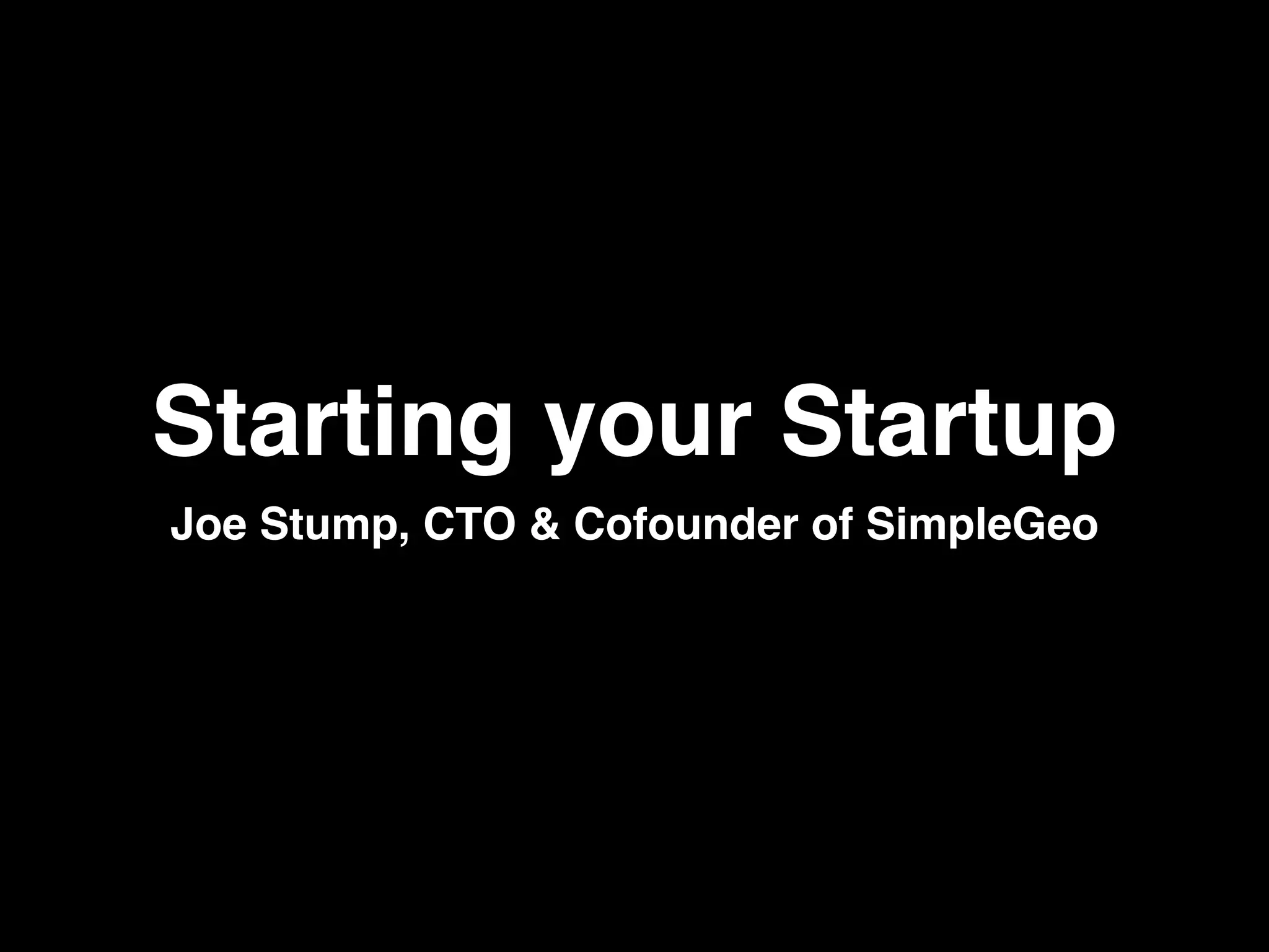 Starting your Startup
Joe Stump, CTO & Cofounder of SimpleGeo
 
