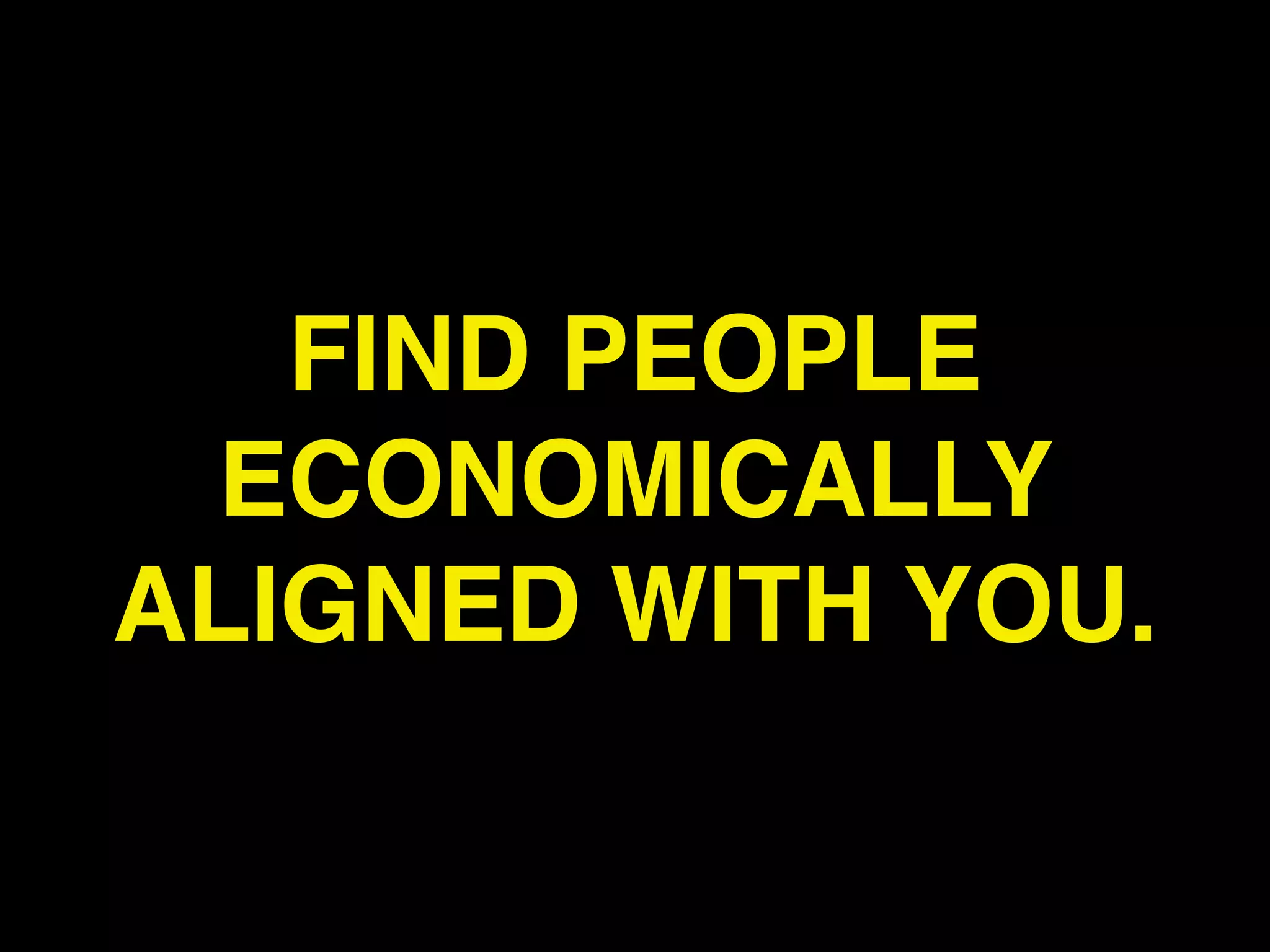 FIND PEOPLE
 ECONOMICALLY
ALIGNED WITH YOU.
 