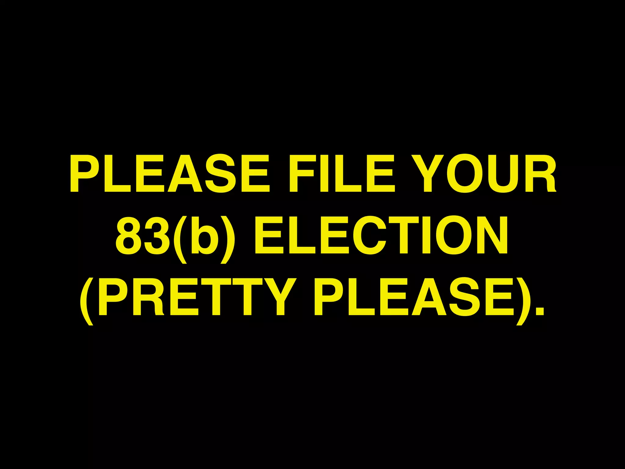 PLEASE FILE YOUR
  83(b) ELECTION
(PRETTY PLEASE).
 