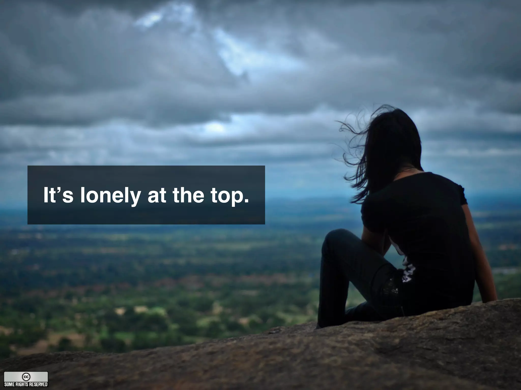 Itʼs lonely at the top.
 