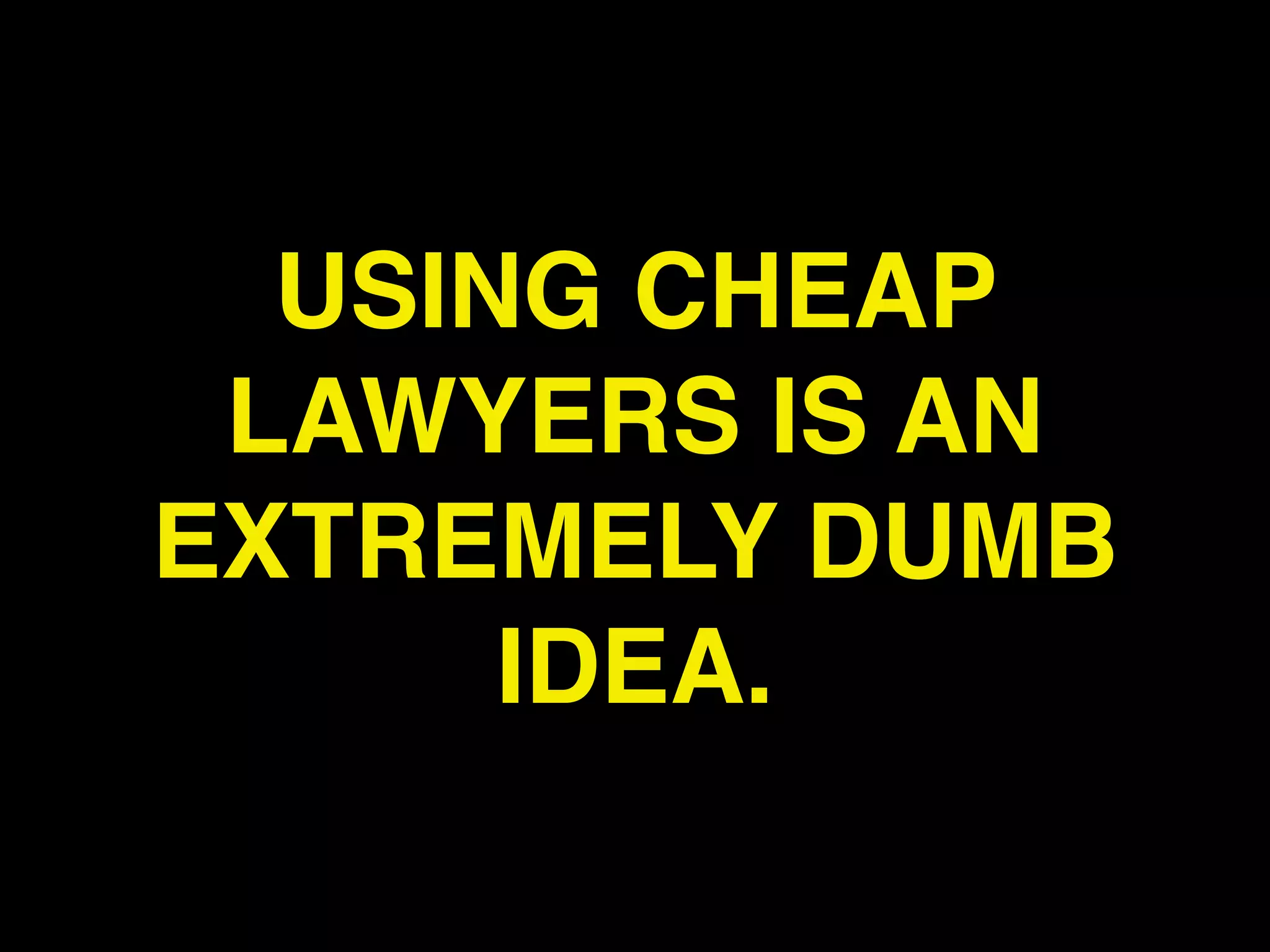 USING CHEAP
 LAWYERS IS AN
EXTREMELY DUMB
      IDEA.
 