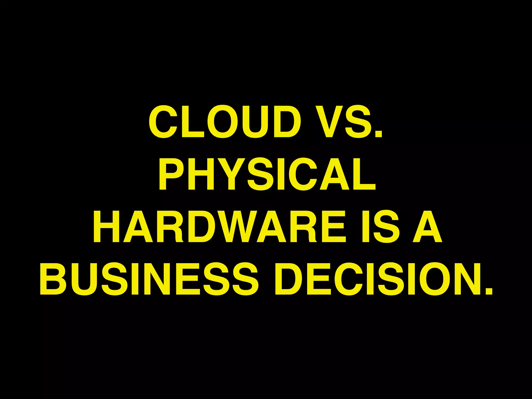 CLOUD VS.
    PHYSICAL
  HARDWARE IS A
BUSINESS DECISION.
 