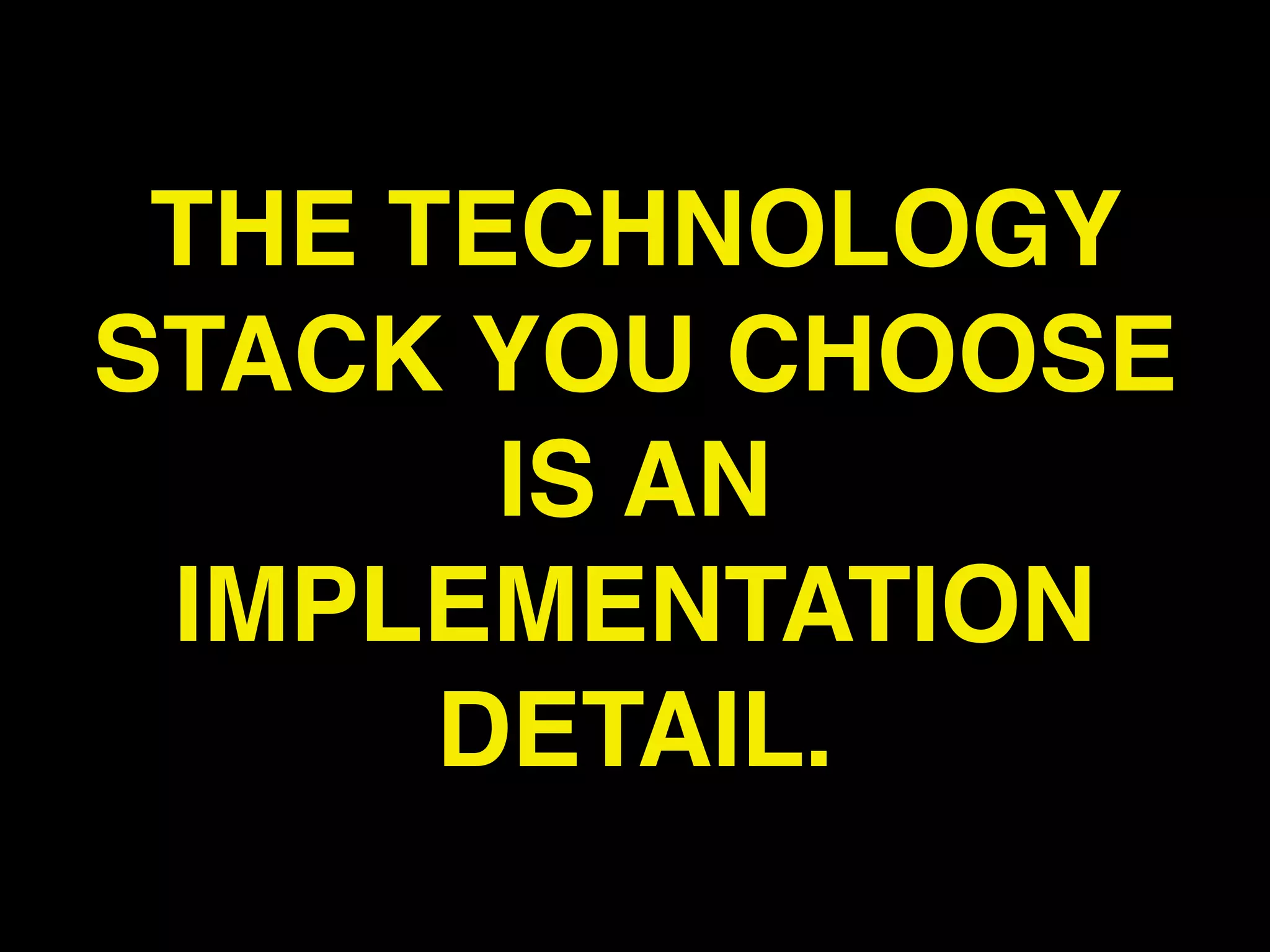 THE TECHNOLOGY
STACK YOU CHOOSE
       IS AN
 IMPLEMENTATION
      DETAIL.
 